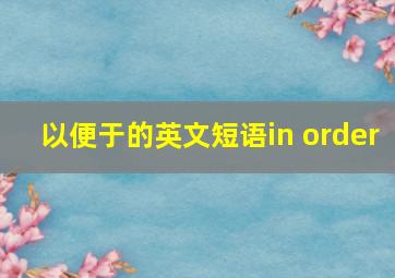 以便于的英文短语in order